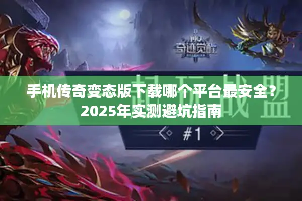 手机传奇变态版下载哪个平台最安全？2025年实测避坑指南