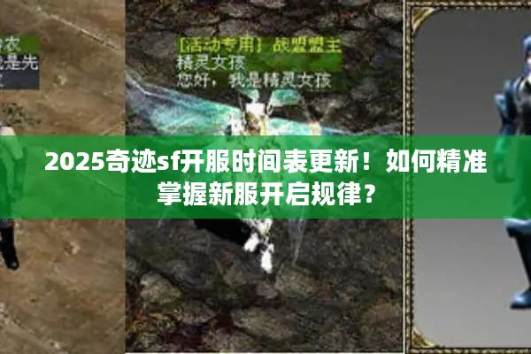 2025奇迹sf开服时间表更新!如何精准掌握新服开启规律? 2025奇迹sf开服时间表更新!如何精准掌握新服开启规律?