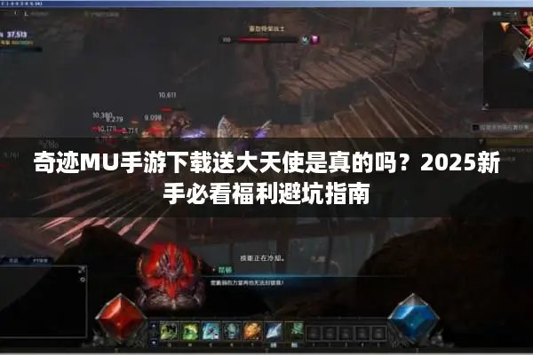 奇迹MU手游下载送大天使是真的吗？2025新手必看福利避坑指南