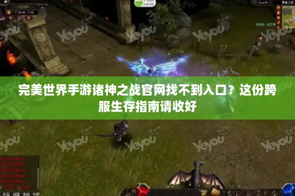 完美世界手游诸神之战官网找不到入口？这份跨服生存指南请收好