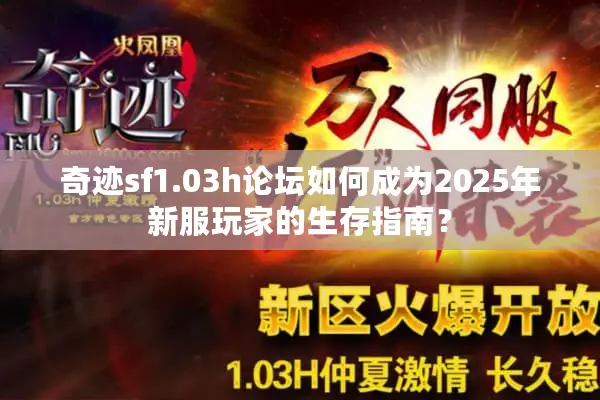 奇迹sf1.03h论坛如何成为2025年新服玩家的生存指南？
