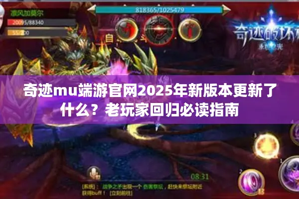 奇迹mu端游官网2025年新版本更新了什么？老玩家回归必读指南