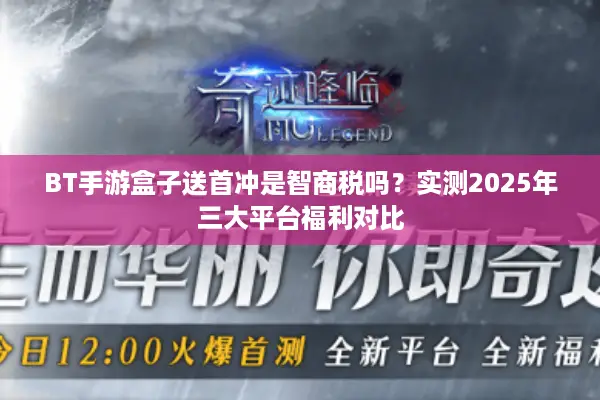 BT手游盒子送首冲是智商税吗？实测2025年三大平台福利对比