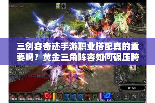 三剑客奇迹手游职业搭配真的重要吗？黄金三角阵容如何碾压跨服战场？