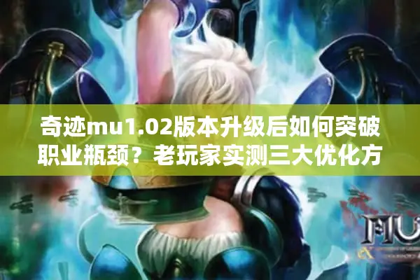 奇迹mu1.02版本升级后如何突破职业瓶颈？老玩家实测三大优化方案