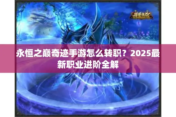 永恒之巅奇迹手游怎么转职？2025最新职业进阶全解
