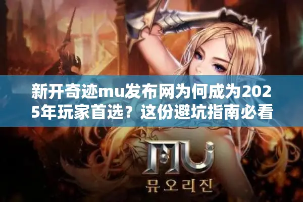 新开奇迹mu发布网为何成为2025年玩家首选？这份避坑指南必看