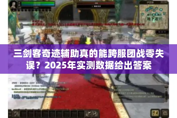 三剑客奇迹辅助真的能跨服团战零失误？2025年实测数据给出答案