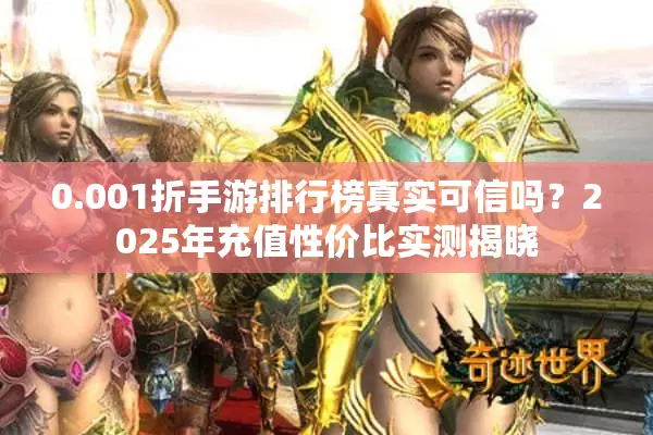 0.001折手游排行榜真实可信吗？2025年充值性价比实测揭晓