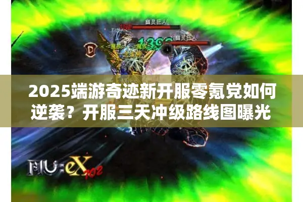 2025端游奇迹新开服零氪党如何逆袭？开服三天冲级路线图曝光