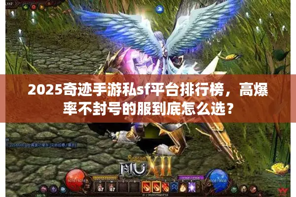 2025奇迹手游私sf平台排行榜，高爆率不封号的服到底怎么选？