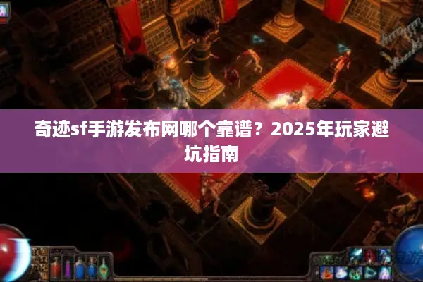 奇迹sf手游发布网哪个靠谱？2025年玩家避坑指南