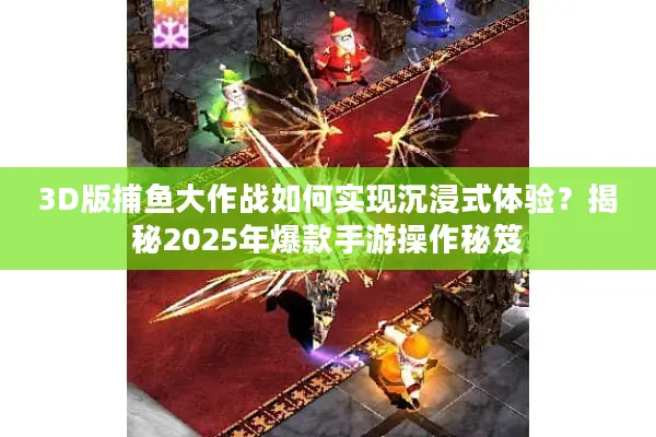 3D版捕鱼大作战如何实现沉浸式体验？揭秘2025年爆款手游操作秘笈
