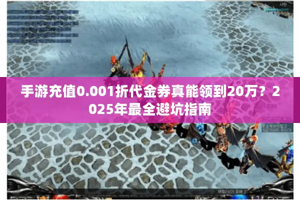 手游充值0.001折代金券真能领到20万？2025年最全避坑指南