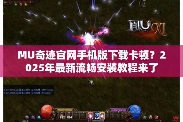 MU奇迹官网手机版下载卡顿？2025年最新流畅安装教程来了