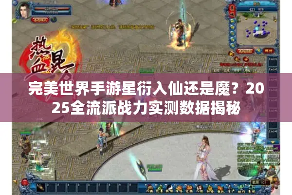 完美世界手游星衍入仙还是魔？2025全流派战力实测数据揭秘
