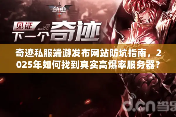 奇迹私服端游发布网站防坑指南，2025年如何找到真实高爆率服务器？