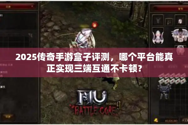 2025传奇手游盒子评测,哪个平台能真正实现三端互通不卡顿? 2025传奇手游盒子评测,哪个平台能真正实现三端互通不卡顿?