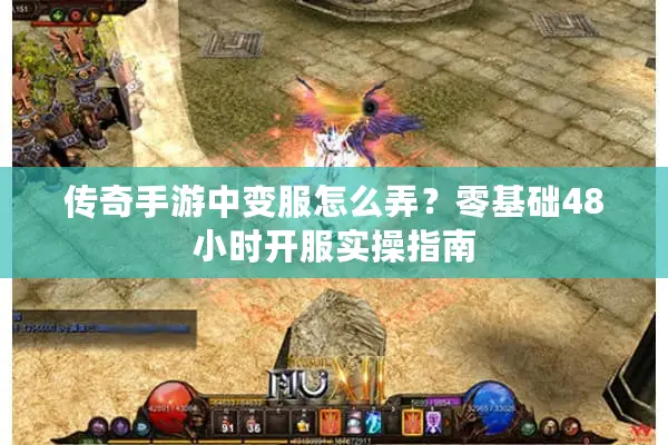传奇手游中变服怎么弄？零基础48小时开服实操指南