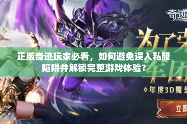 正版奇迹玩家必看，如何避免误入私服陷阱并解锁完整游戏体验？