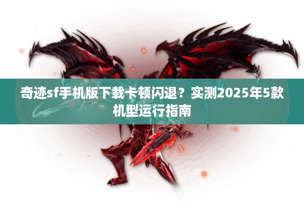 奇迹sf手机版下载卡顿闪退？实测2025年5款机型运行指南