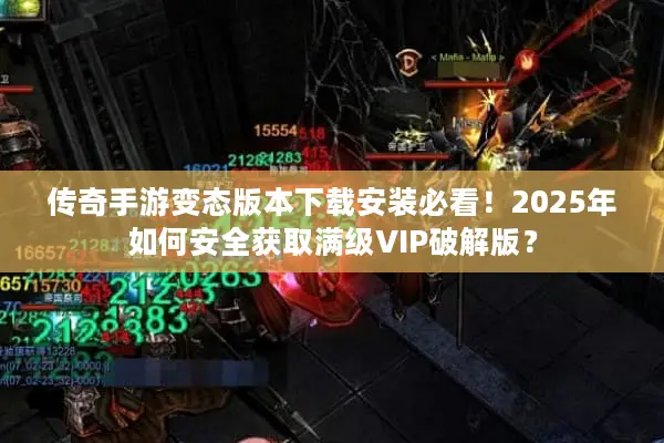 传奇手游变态版本下载安装必看！2025年如何安全获取满级VIP破解版？