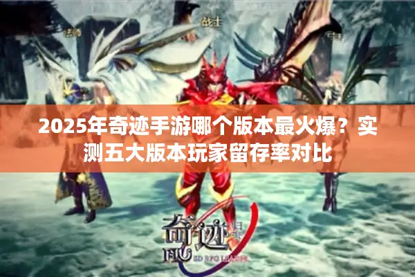 2025年奇迹手游哪个版本最火爆？实测五大版本玩家留存率对比