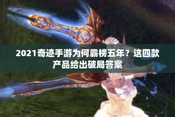 2021奇迹手游为何霸榜五年？这四款产品给出破局答案