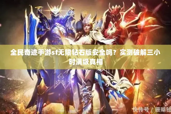 全民奇迹手游sf无限钻石版安全吗？实测破解三小时满级真相