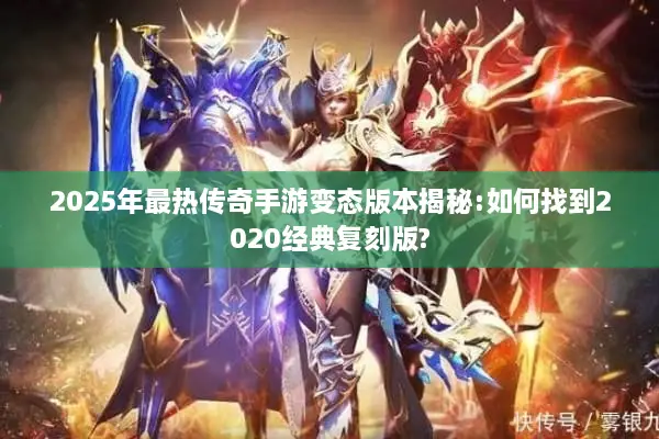 2025年最热传奇手游变态版本揭秘:如何找到2020经典复刻版?