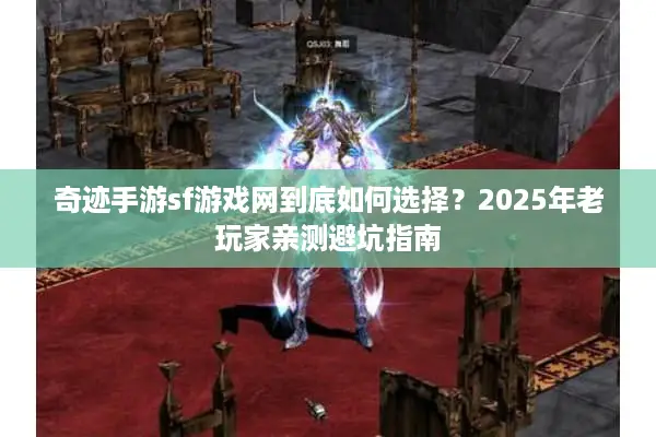 奇迹手游sf游戏网到底如何选择？2025年老玩家亲测避坑指南