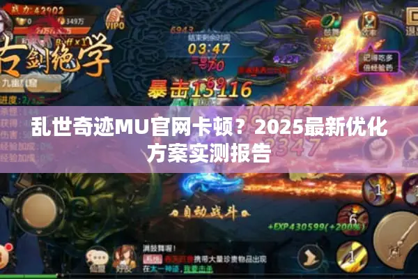 乱世奇迹MU官网卡顿？2025最新优化方案实测报告