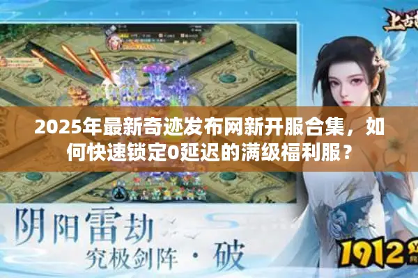 2025年最新奇迹发布网新开服合集，如何快速锁定0延迟的满级福利服？