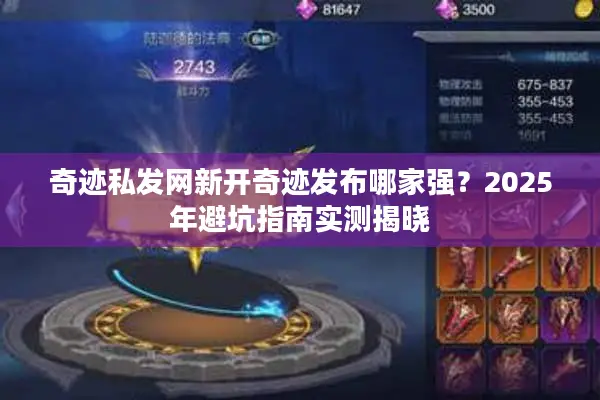 奇迹私发网新开奇迹发布哪家强？2025年避坑指南实测揭晓