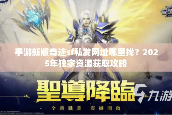 手游新版奇迹sf私发网址哪里找？2025年独家资源获取攻略