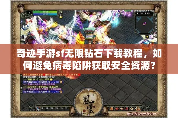 奇迹手游sf无限钻石下载教程，如何避免病毒陷阱获取安全资源？