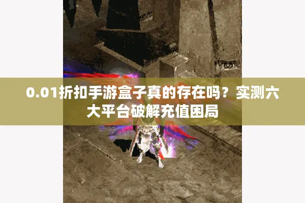 0.01折扣手游盒子真的存在吗？实测六大平台破解充值困局