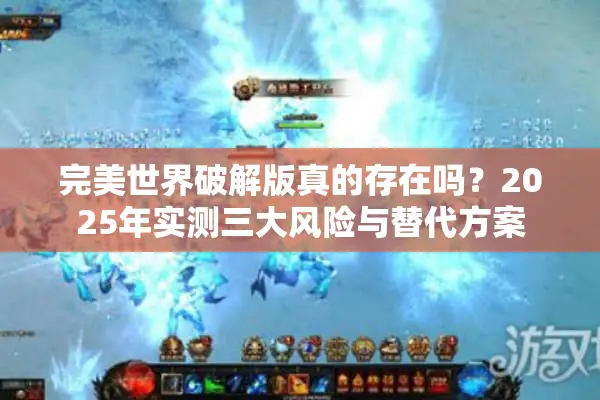 完美世界破解版真的存在吗？2025年实测三大风险与替代方案
