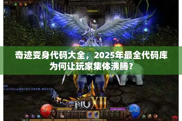 奇迹变身代码大全，2025年最全代码库为何让玩家集体沸腾？