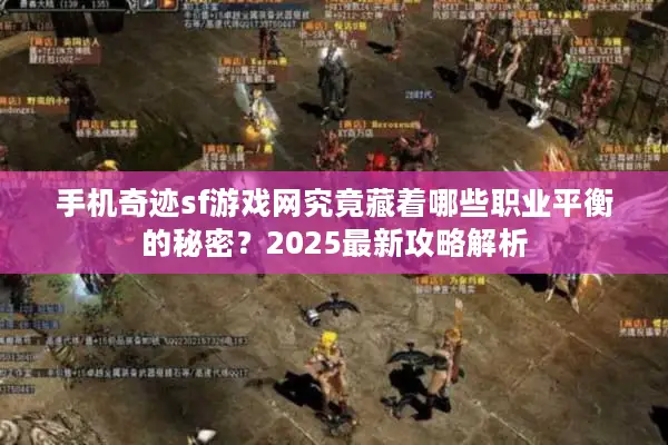 手机奇迹sf游戏网究竟藏着哪些职业平衡的秘密？2025最新攻略解析