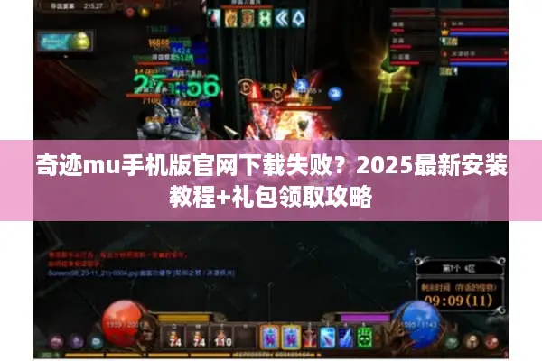 奇迹mu手机版官网下载失败？2025最新安装教程+礼包领取攻略