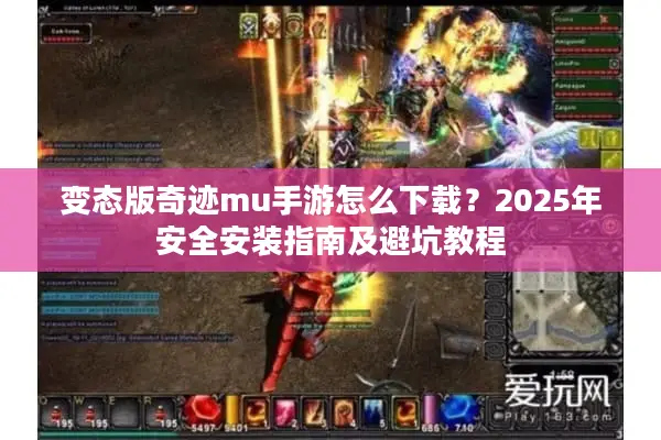变态版奇迹mu手游怎么下载？2025年安全安装指南及避坑教程
