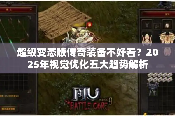 超级变态版传奇装备不好看？2025年视觉优化五大趋势解析