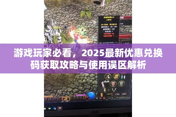 游戏玩家必看，2025最新优惠兑换码获取攻略与使用误区解析