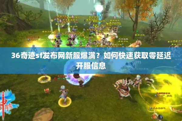 36奇迹sf发布网新服爆满？如何快速获取零延迟开服信息