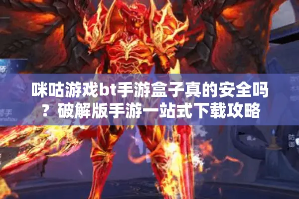 咪咕游戏bt手游盒子真的安全吗？破解版手游一站式下载攻略