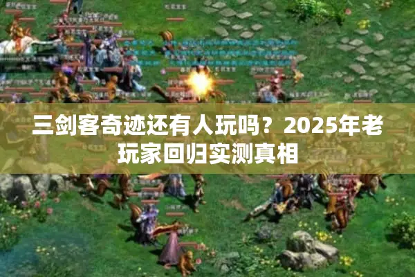 三剑客奇迹还有人玩吗？2025年老玩家回归实测真相