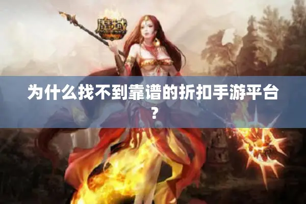 为什么找不到靠谱的折扣手游平台? 为什么找不到靠谱的折扣手游平台?