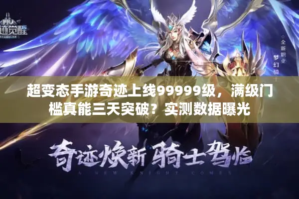 超变态手游奇迹上线99999级，满级门槛真能三天突破？实测数据曝光
