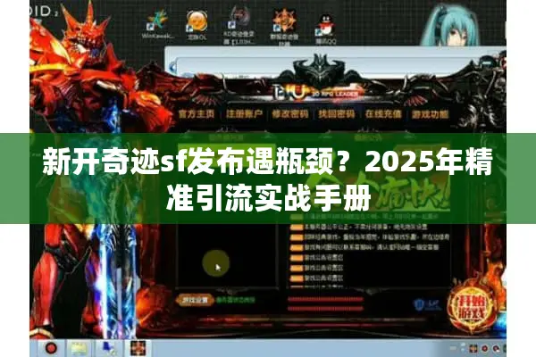 新开奇迹sf发布遇瓶颈？2025年精准引流实战手册